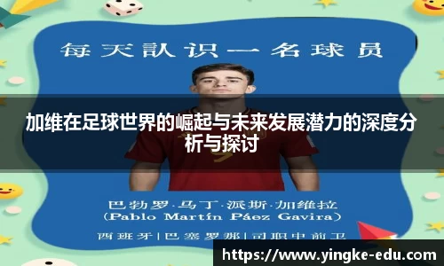 加维在足球世界的崛起与未来发展潜力的深度分析与探讨