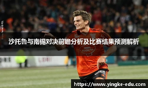 沙托鲁与南锡对决前瞻分析及比赛结果预测解析